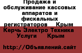 Продажа и обслуживание кассовых аппаратов и фискальных регистраторов. - Крым, Керчь Электро-Техника » Услуги   . Крым